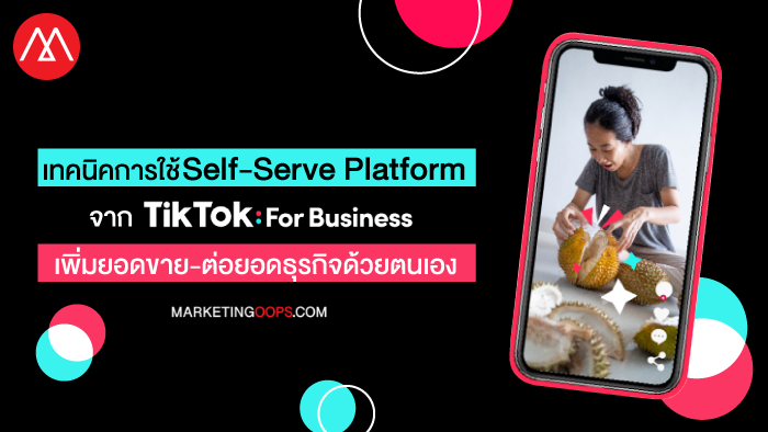 เรื่องต้องรู้!!! เทคนิคการใช้ Self-Serve Platform จาก TikTok for Business เพื่อเพิ่มยอดขายและต่อยอดโอกาสทางธุรกิจได้ง่าย ๆ ด้วยตนเอง