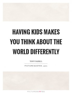 having-kids-makes-you-think-about-the-world-differently-quote-1