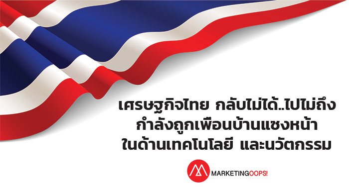 เศรษฐกิจไทย กลับไม่ได้..ไปไม่ถึง และกำลังถูกเพื่อนบ้านแซงหน้าในด้านเทคโนโลยีและนวัตกรรม