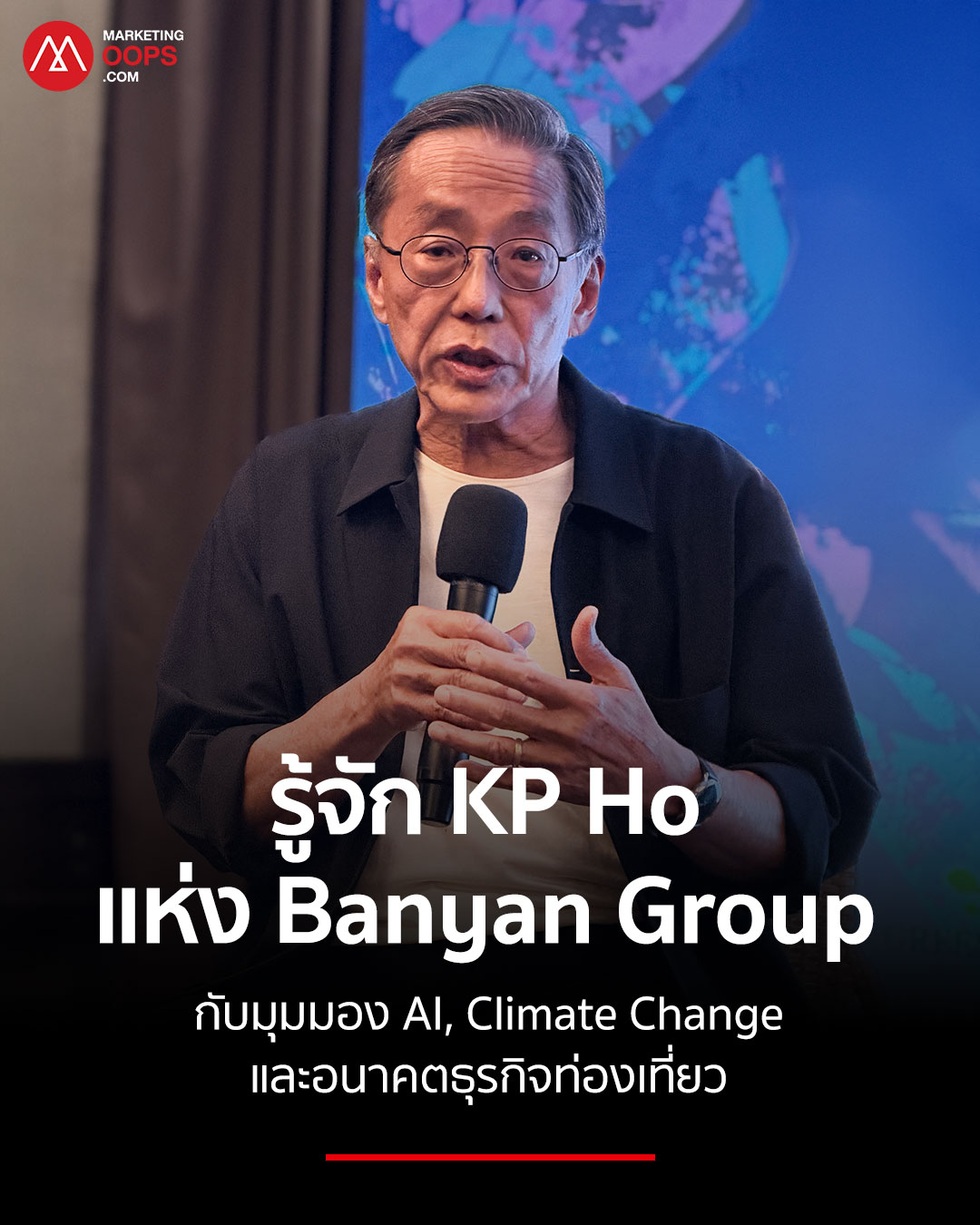 รู้จัก KP Ho แห่ง Banyan Group กับมุมมองต่อ AI, Climate Change และอนาคตธุรกิจท่องเที่ยว