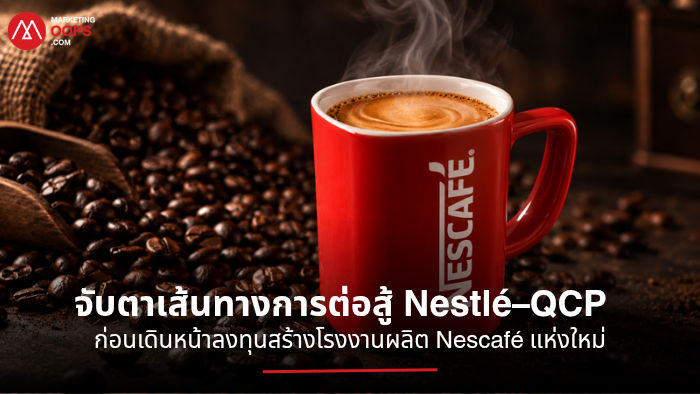 จับตาเส้นทางการต่อสู้ Nestlé–QCP ก่อนเดินหน้าลงทุนสร้างโรงงานผลิต Nescafé แห่งใหม่